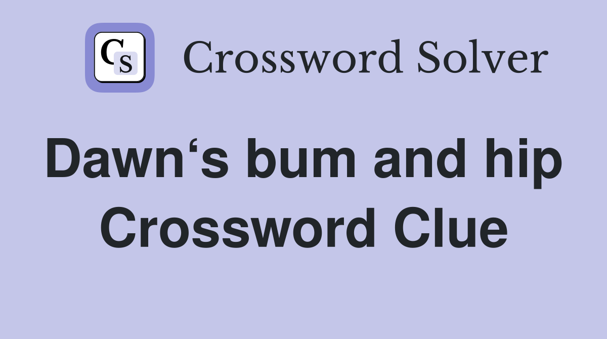 Dawn‘s bum and hip  Crossword Clue