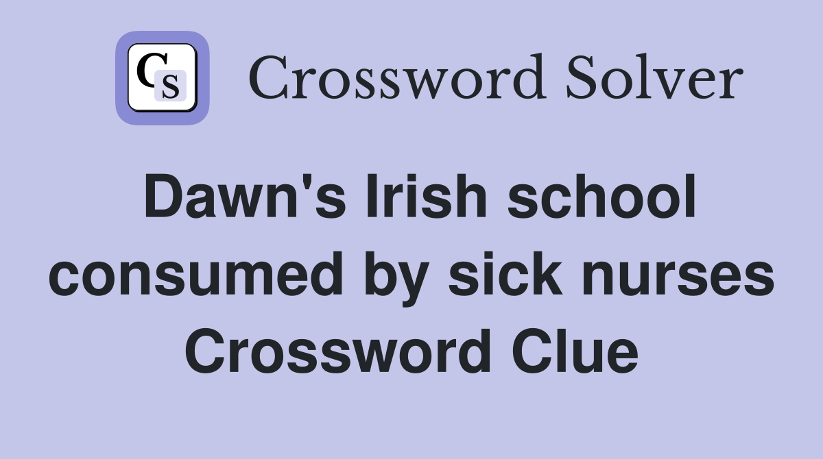 Dawn's Irish school consumed by sick nurses Crossword Clue