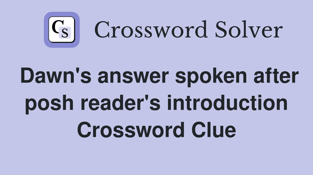 Dawn's answer spoken after posh reader's introduction Crossword Clue