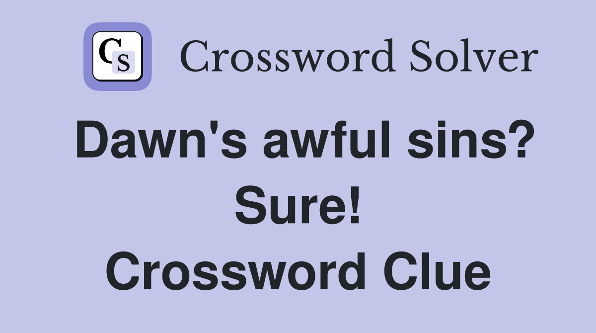 Dawn's awful sins? Sure! Crossword Clue