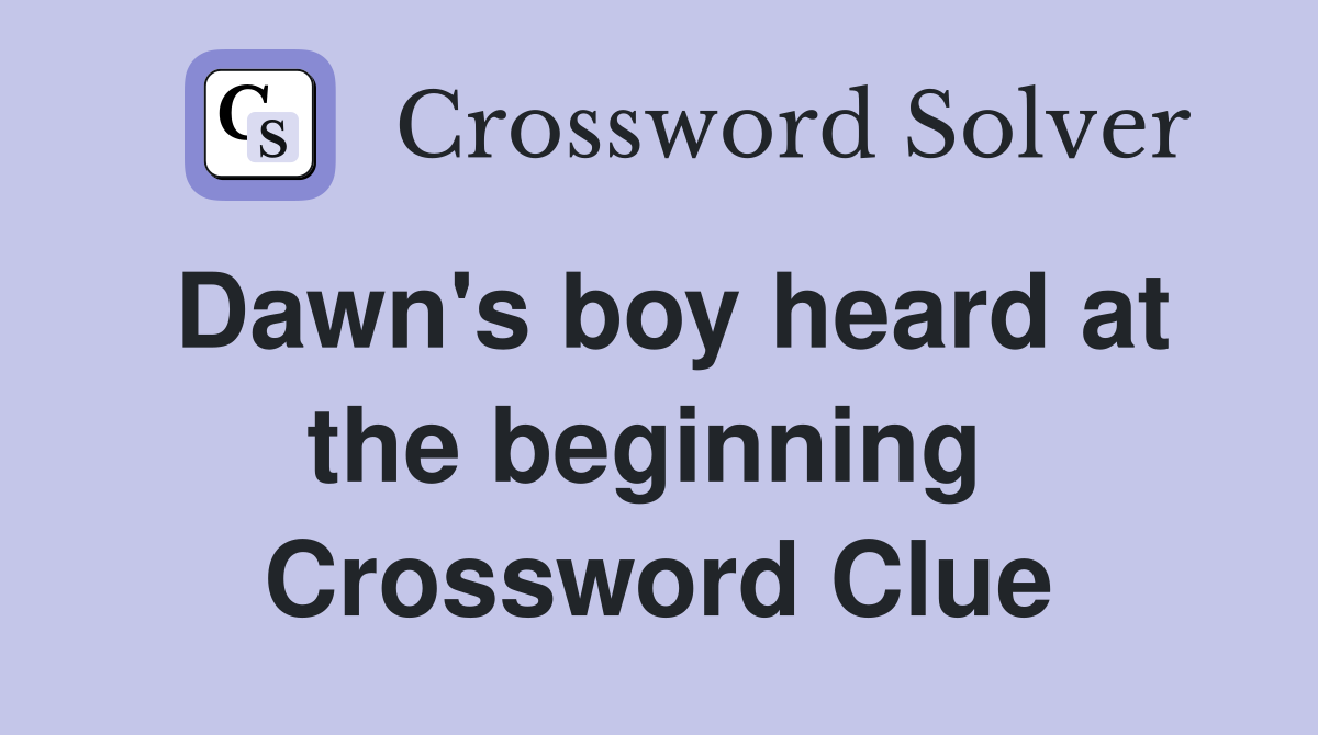 Dawn's boy heard at the beginning  Crossword Clue