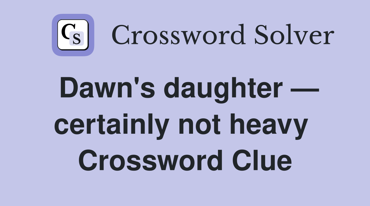 Dawn's daughter — certainly not heavy  Crossword Clue