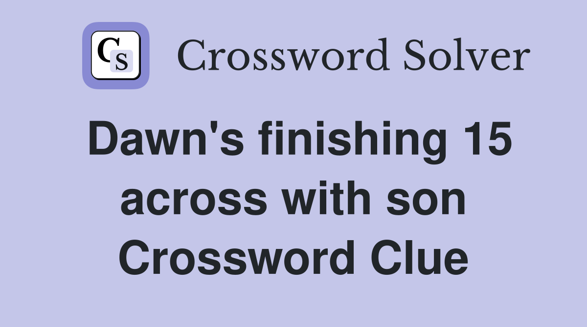 Dawn's finishing 15 across with son Crossword Clue