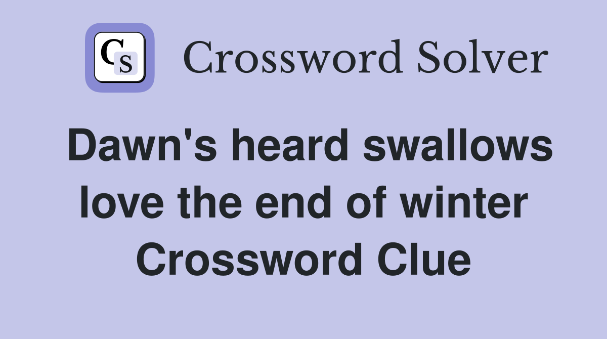 Dawn's heard swallows love the end of winter Crossword Clue
