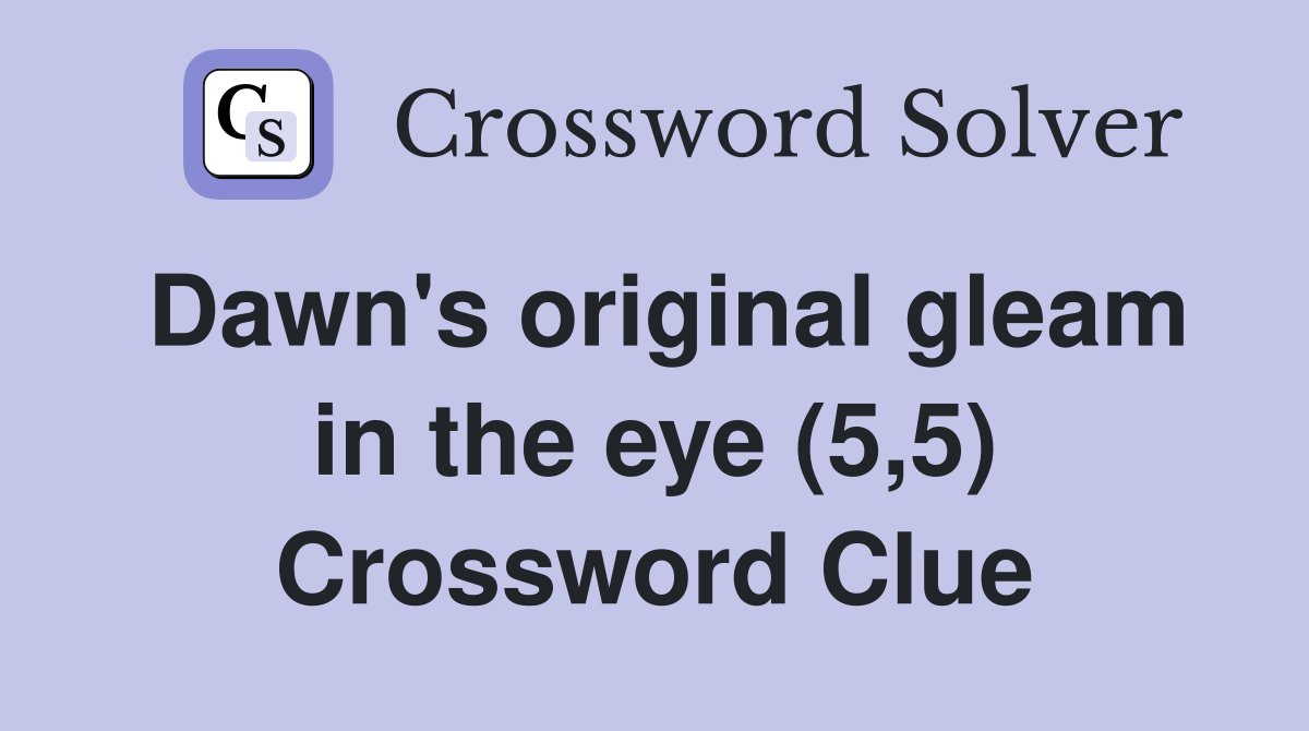 Dawn's original gleam in the eye (5,5) Crossword Clue