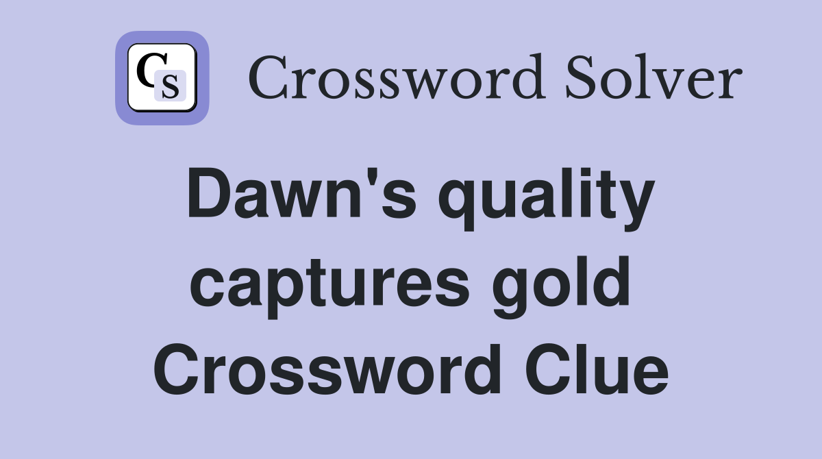 Dawn's quality captures gold Crossword Clue