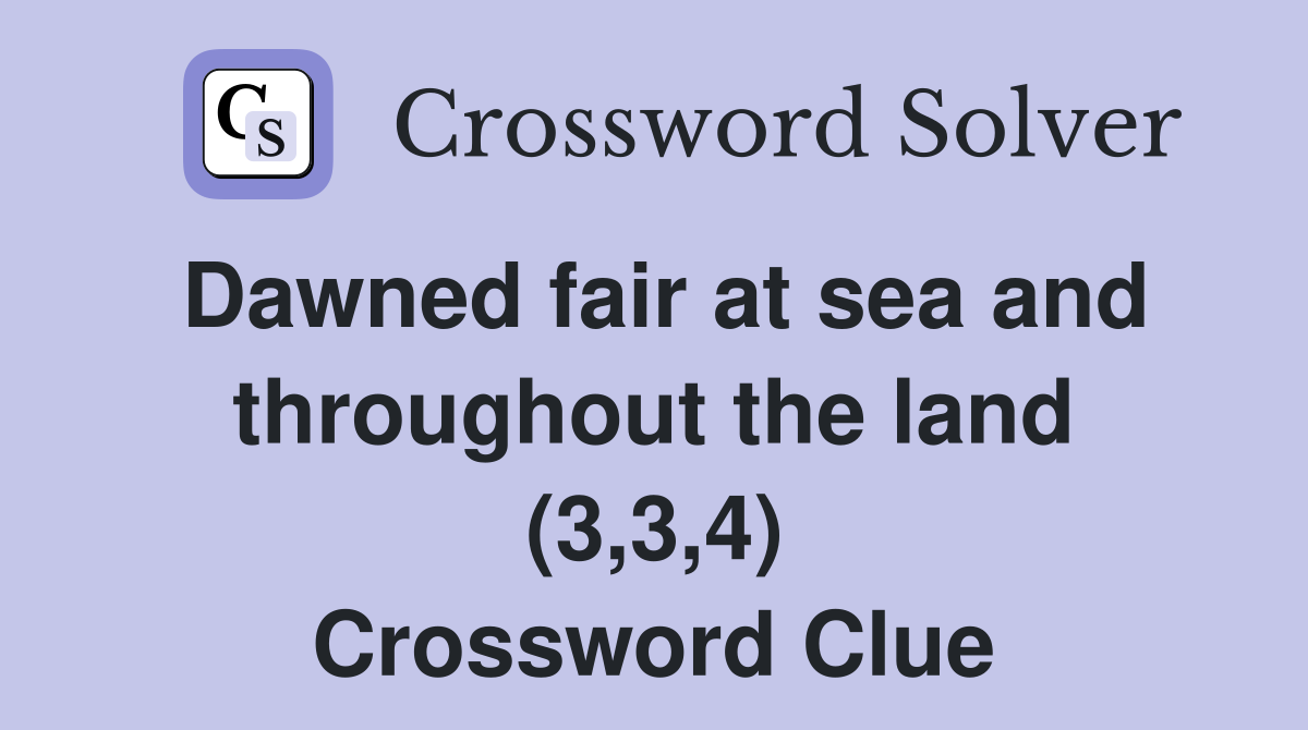 Dawned fair at sea and throughout the land (3,3,4) Crossword Clue