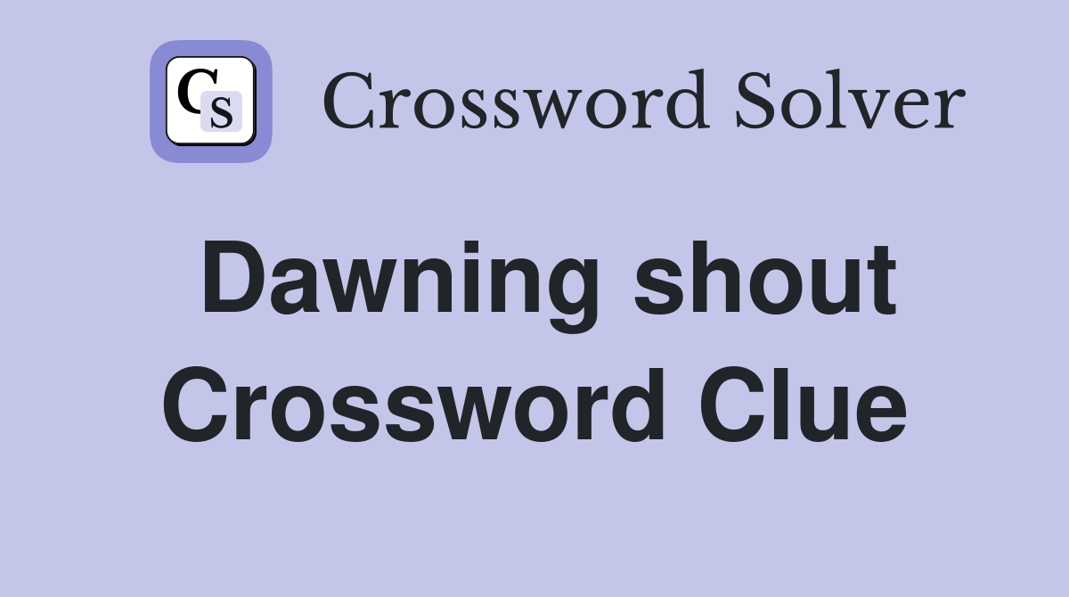 Dawning shout Crossword Clue