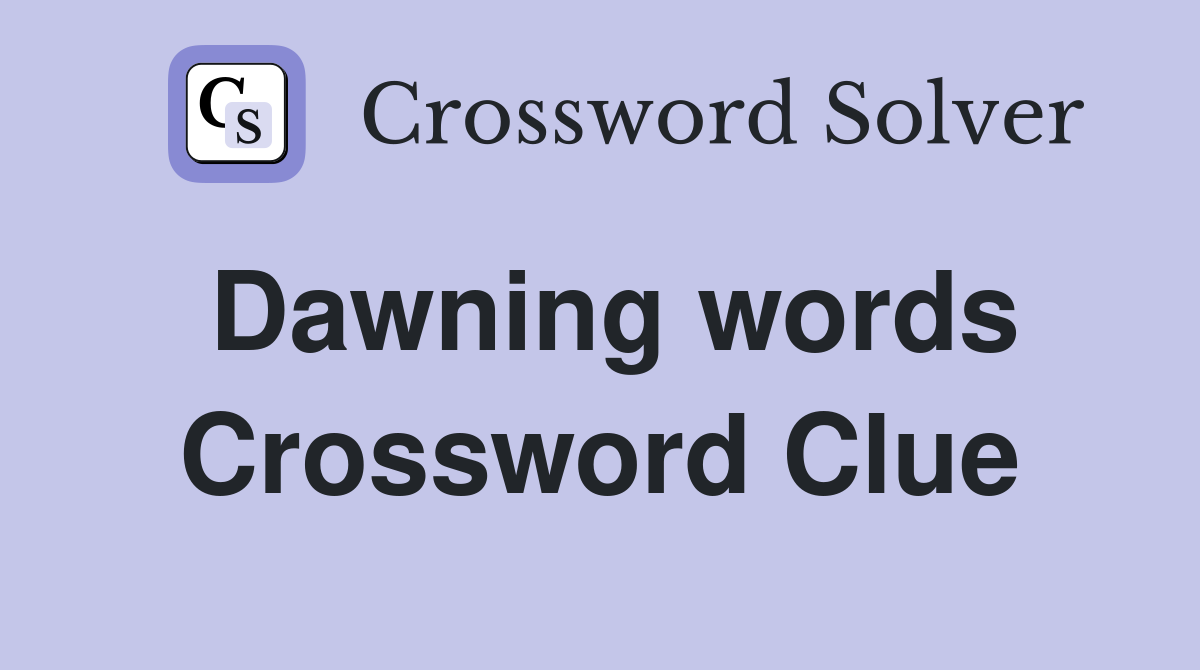Dawning words Crossword Clue
