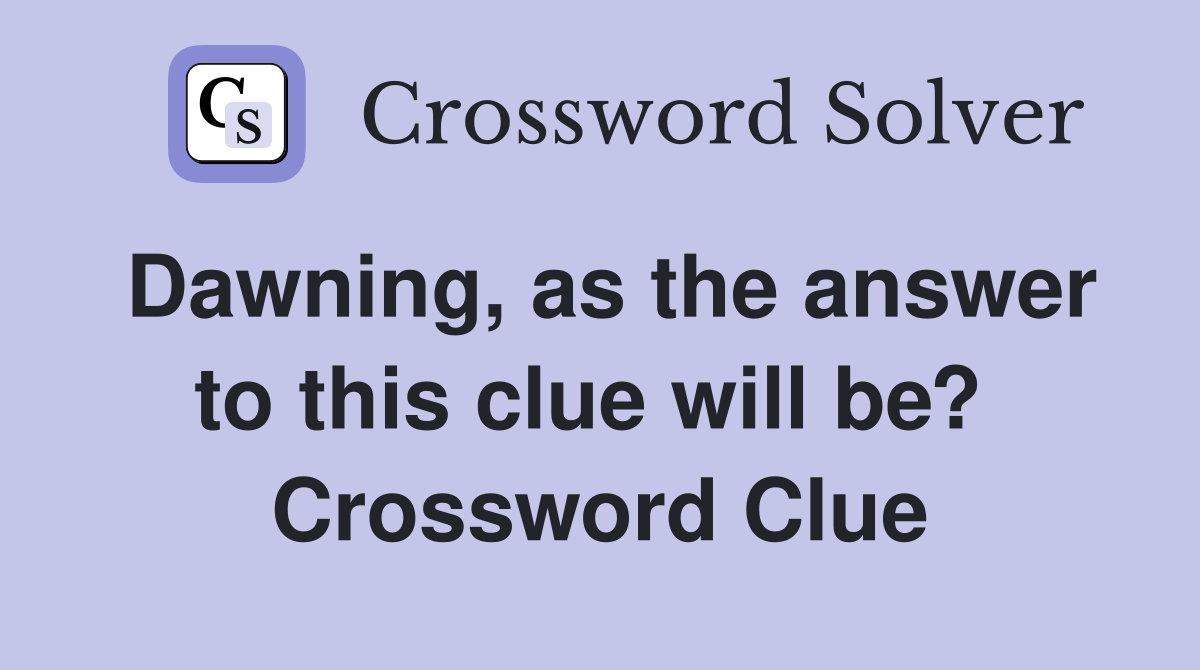 Dawning, as the answer to this clue will be?  Crossword Clue
