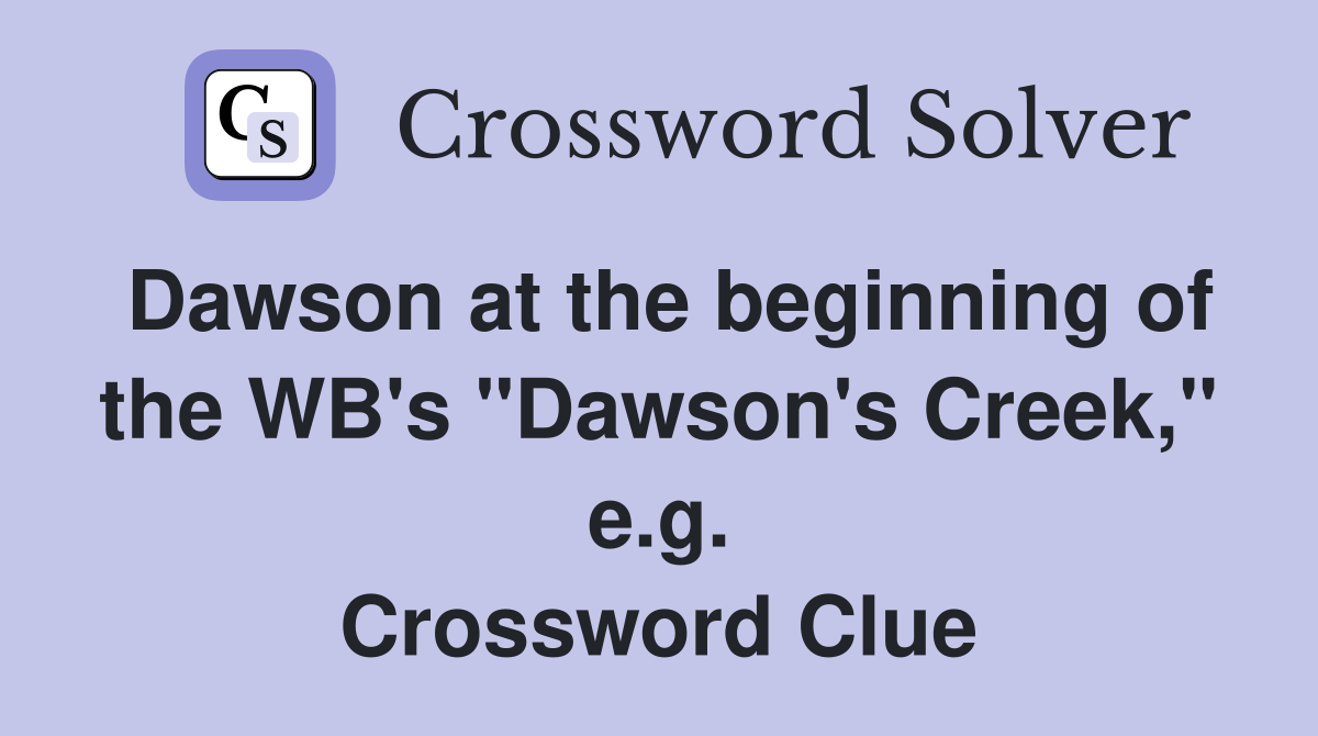 Dawson at the beginning of the WB's "Dawson's Creek," e.g. Crossword Clue