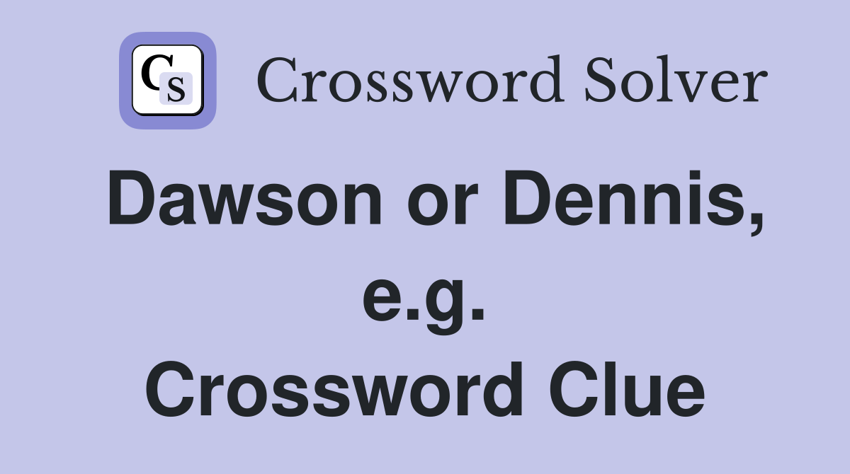 Dawson or Dennis, e.g. Crossword Clue