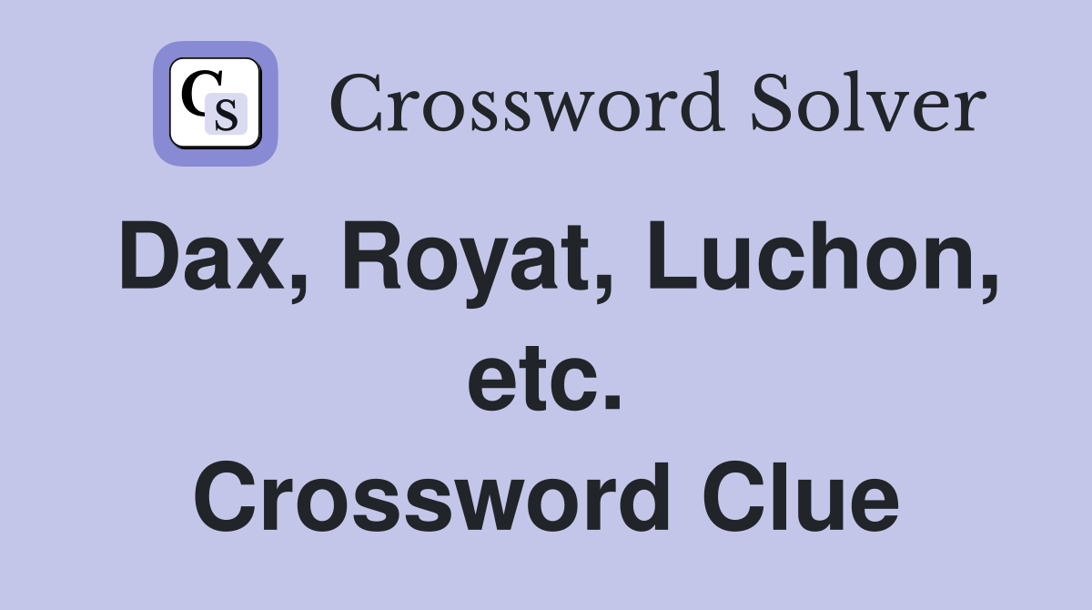 Dax, Royat, Luchon, etc. Crossword Clue