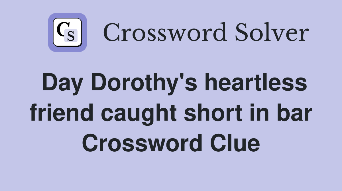 Day Dorothy's heartless friend caught short in bar Crossword Clue