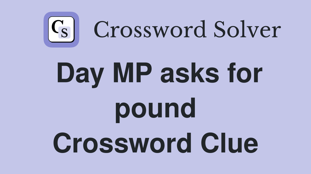 Day MP asks for pound Crossword Clue