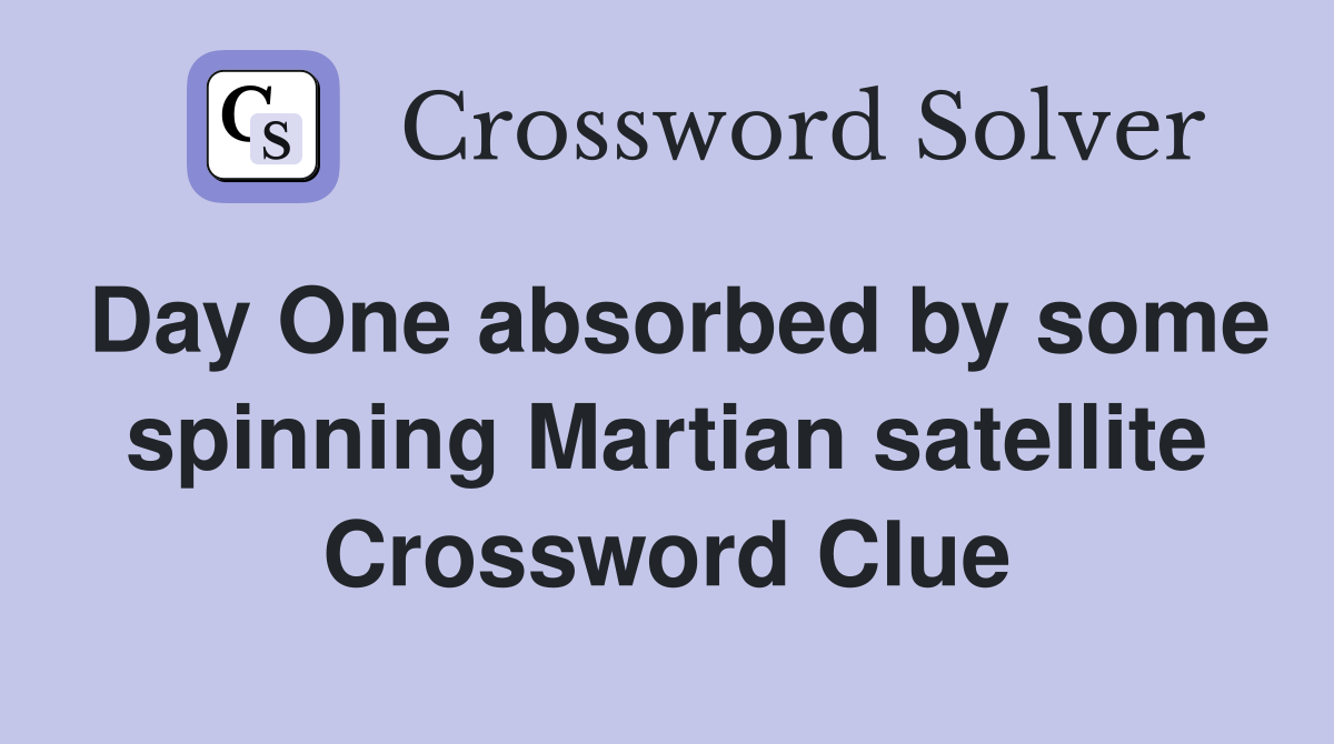 Day One absorbed by some spinning Martian satellite Crossword Clue