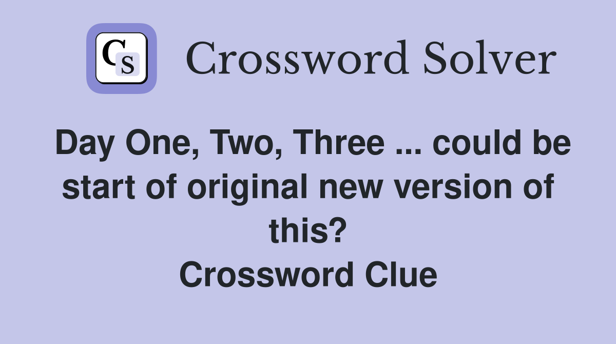 Day One, Two, Three ... could be start of original new version of this? Crossword Clue
