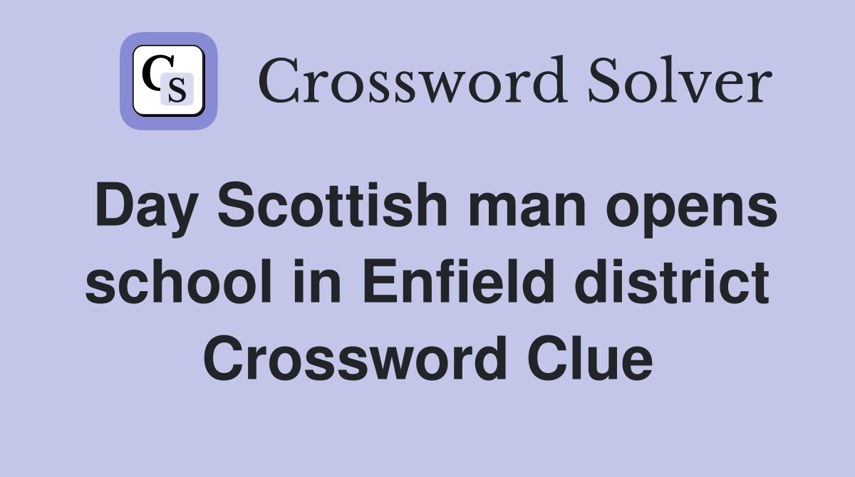 Day Scottish man opens school in Enfield district Crossword Clue