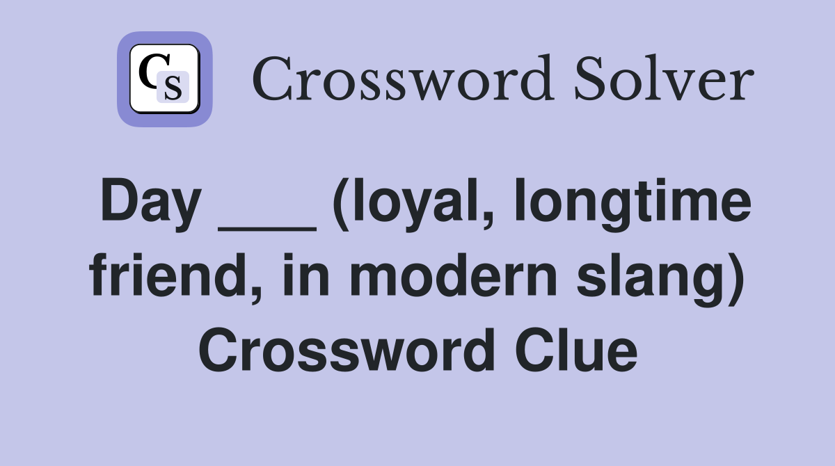 Day ___ (loyal, longtime friend, in modern slang) Crossword Clue