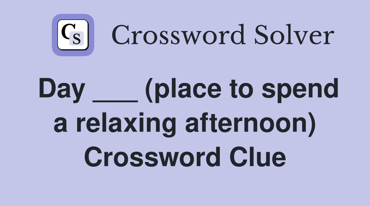 Day ___ (place to spend a relaxing afternoon) Crossword Clue