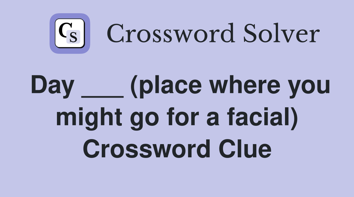 Day ___ (place where you might go for a facial) Crossword Clue