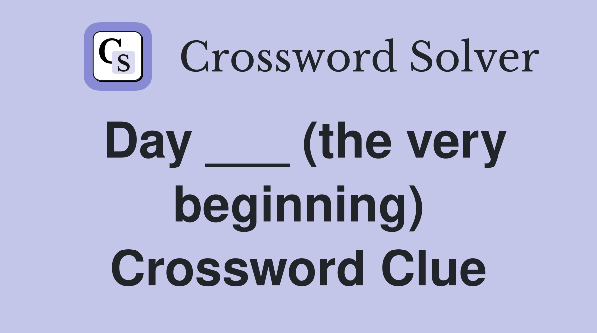 Day ___ (the very beginning) Crossword Clue
