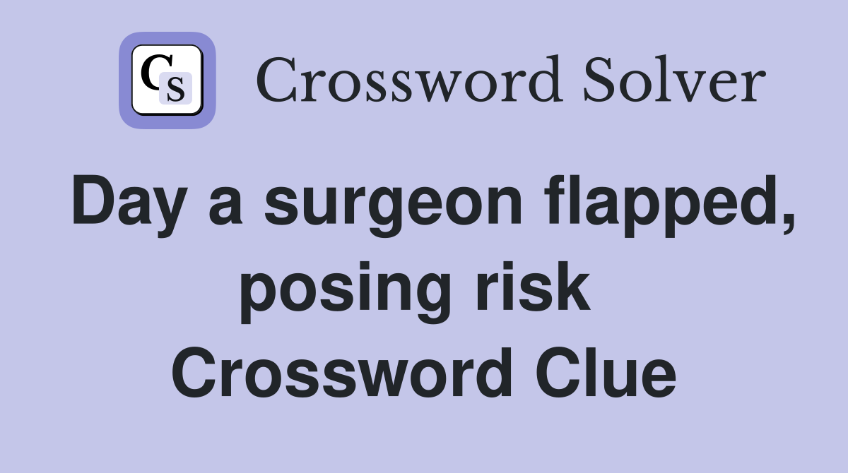 Day a surgeon flapped, posing risk  Crossword Clue