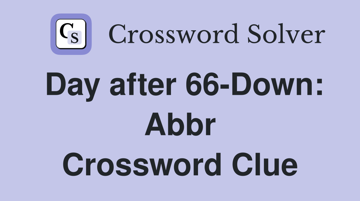 Day after 66-Down: Abbr Crossword Clue