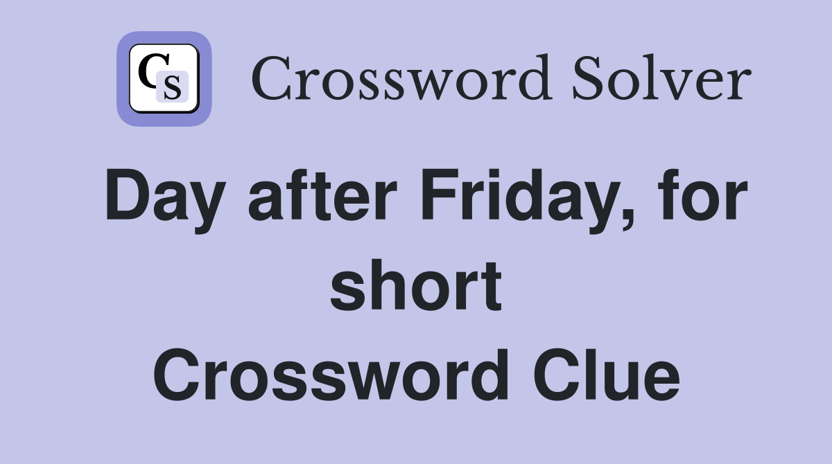 Day after Friday, for short Crossword Clue