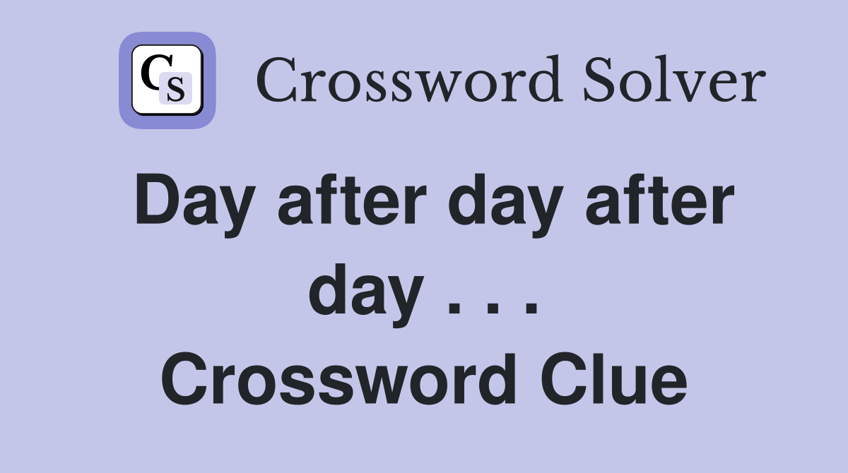 Day after day after day . . . Crossword Clue