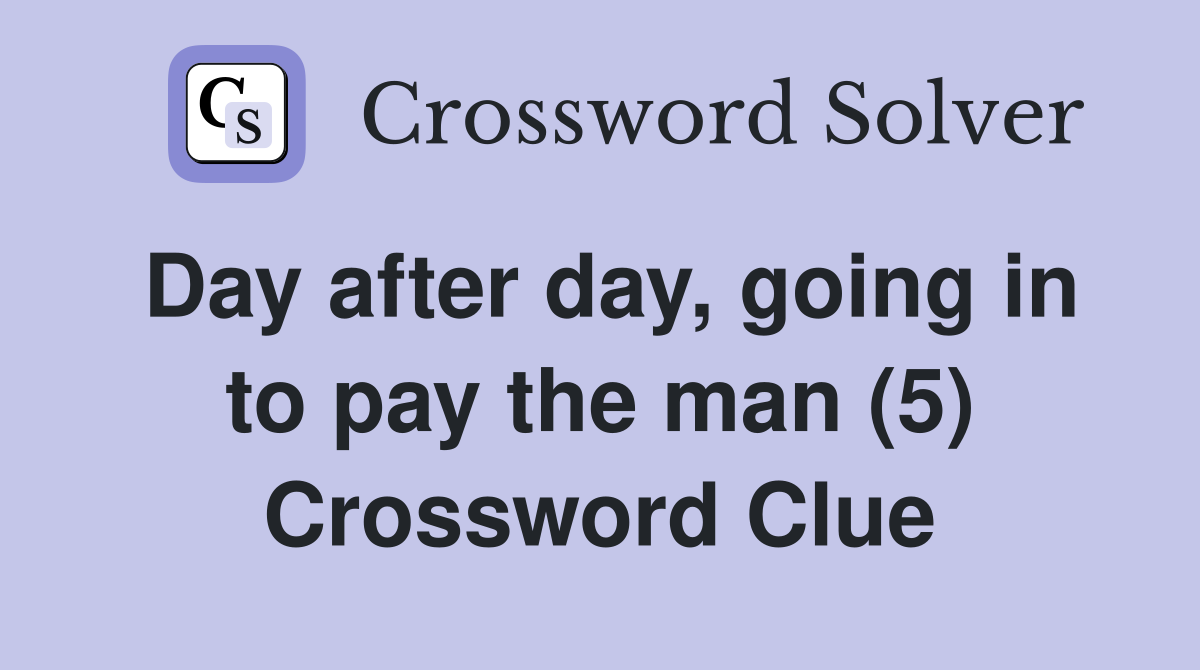 Day after day, going in to pay the man (5) Crossword Clue