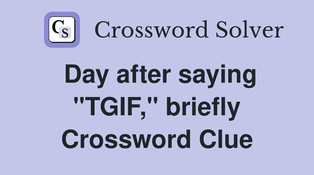 Day after saying "TGIF," briefly Crossword Clue