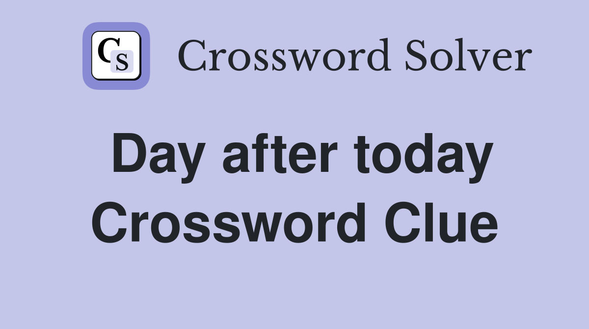 Day after today Crossword Clue