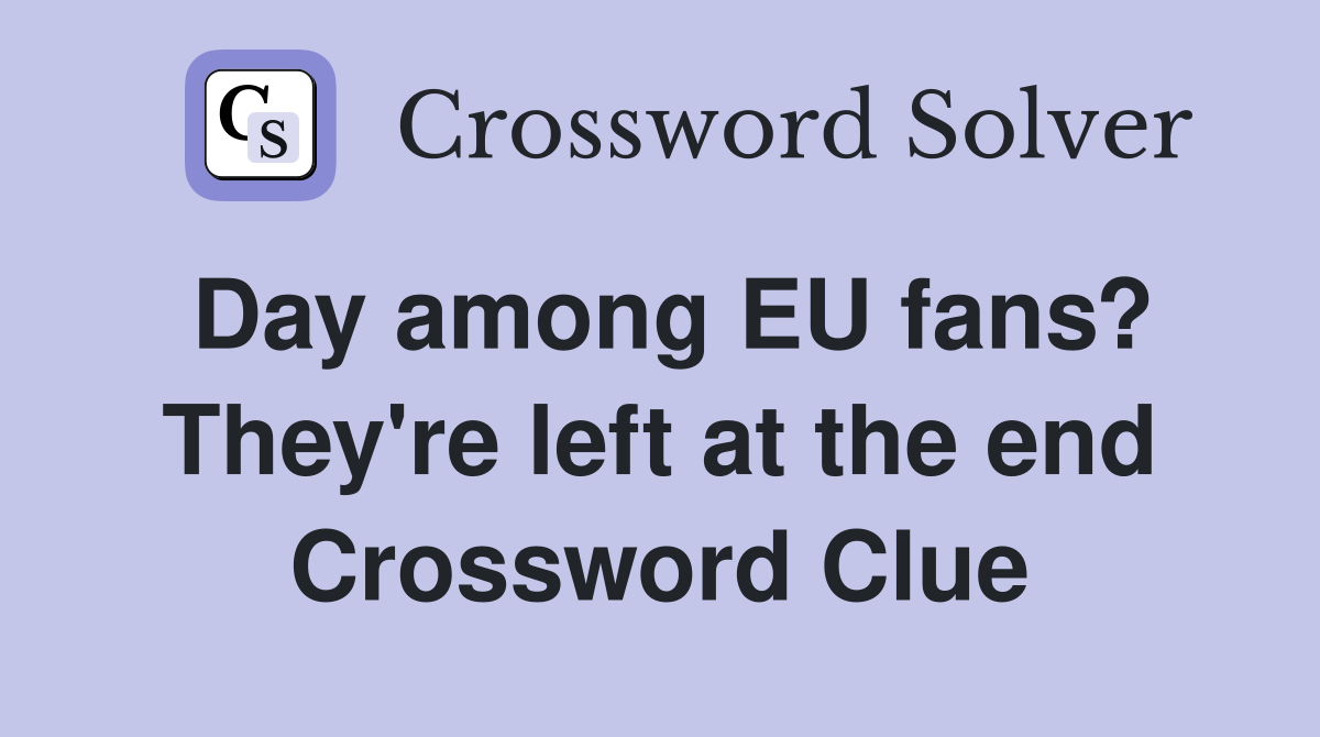 Day among EU fans? They're left at the end Crossword Clue