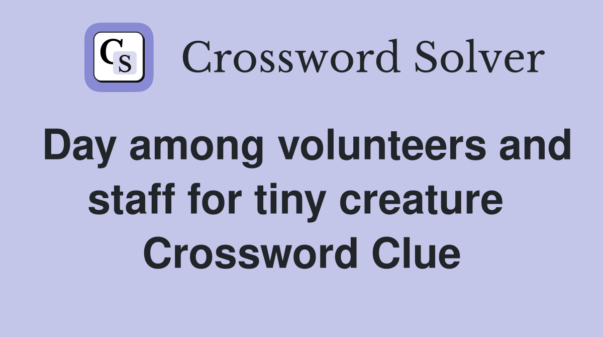 Day among volunteers and staff for tiny creature  Crossword Clue