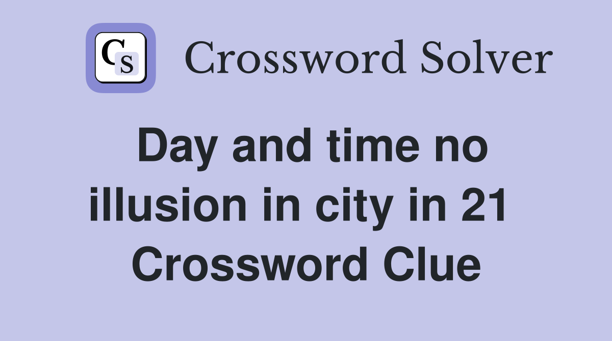 Day and time no illusion in city in 21  Crossword Clue