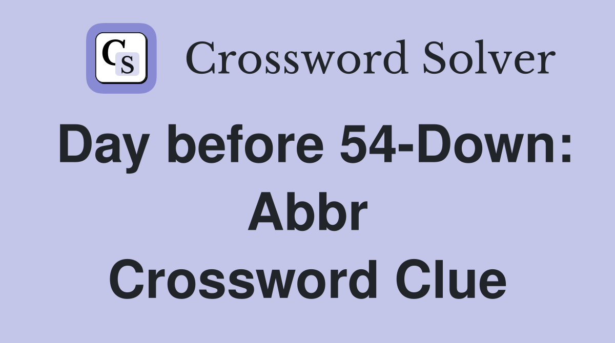 Day before 54-Down: Abbr Crossword Clue