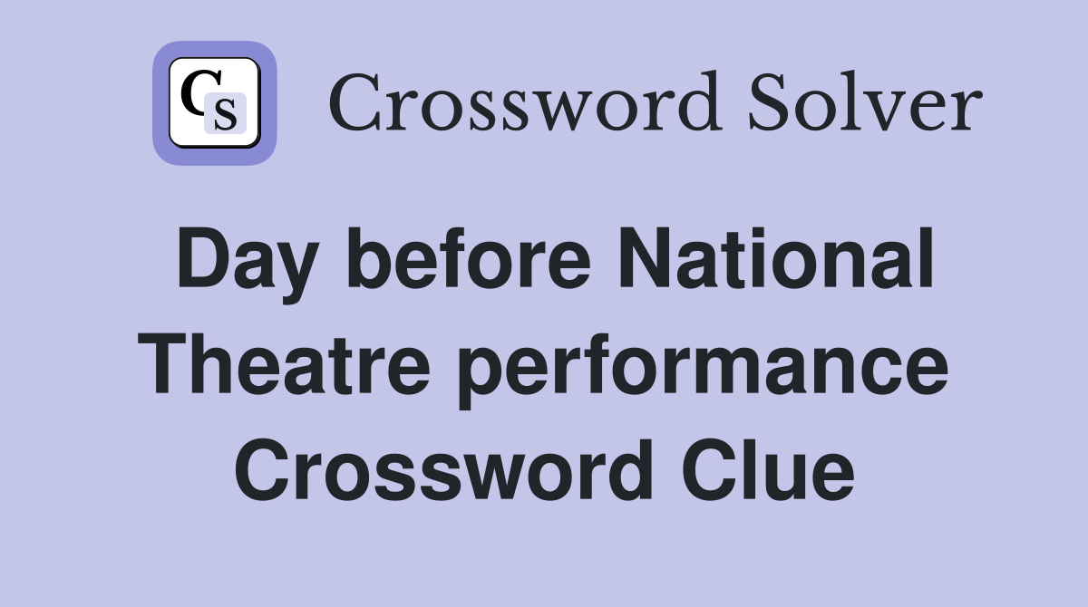 Day before National Theatre performance Crossword Clue