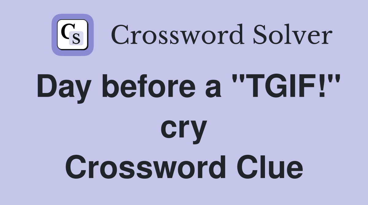 Day before a "TGIF!" cry Crossword Clue