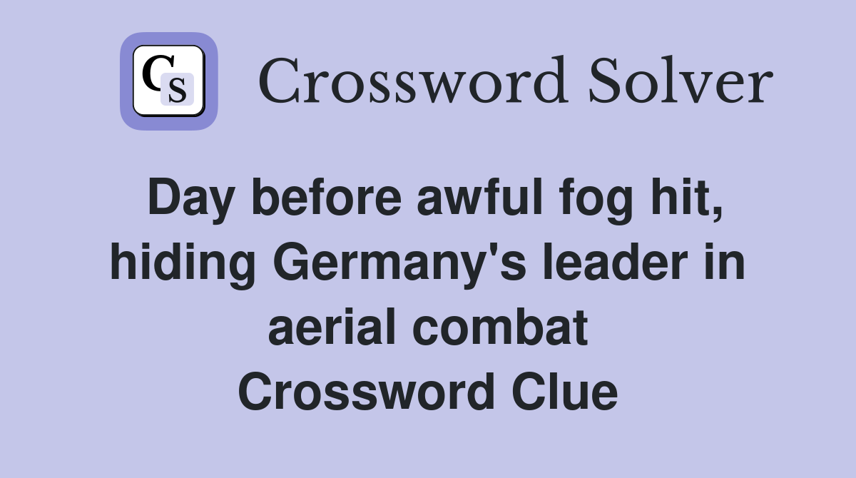 Day before awful fog hit, hiding Germany's leader in aerial combat Crossword Clue