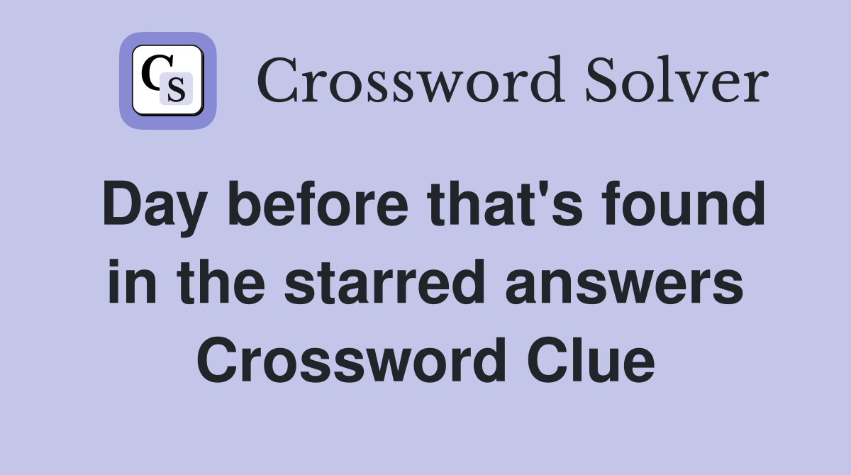 Day before that's found in the starred answers Crossword Clue