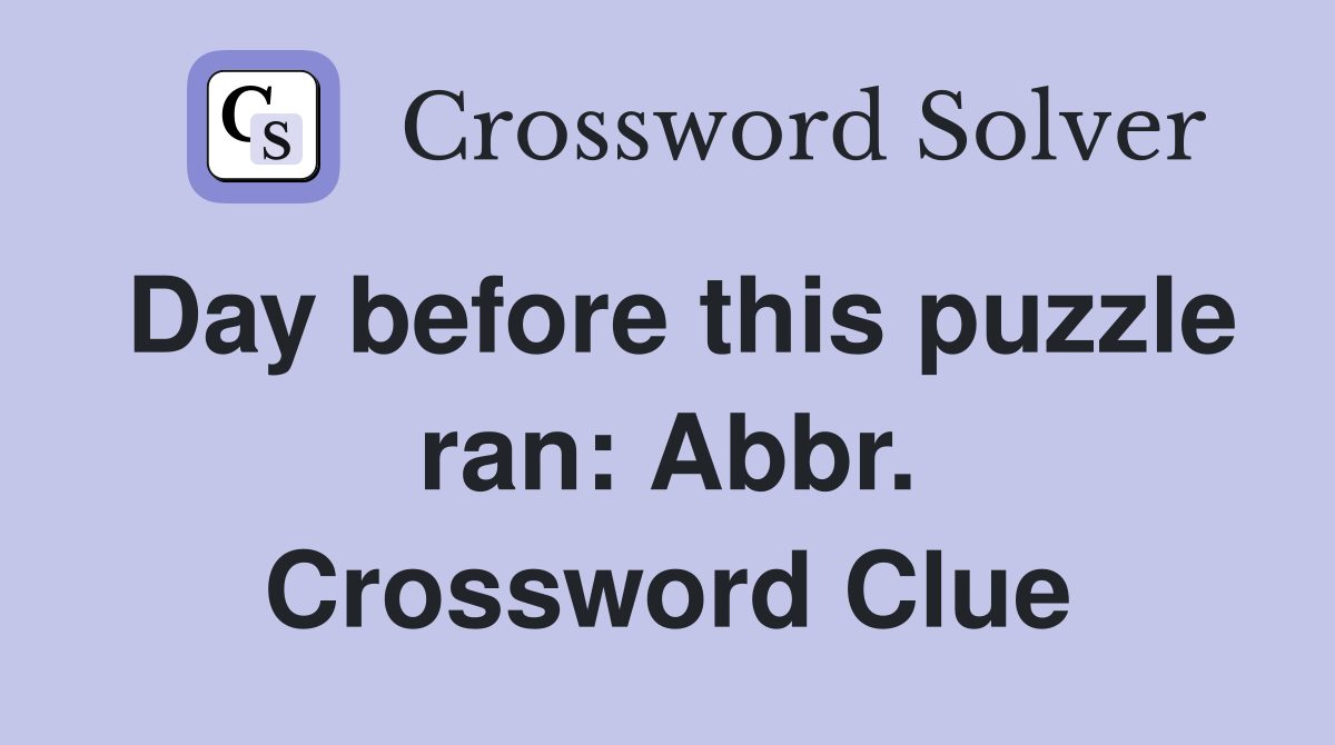 Day before this puzzle ran: Abbr. Crossword Clue