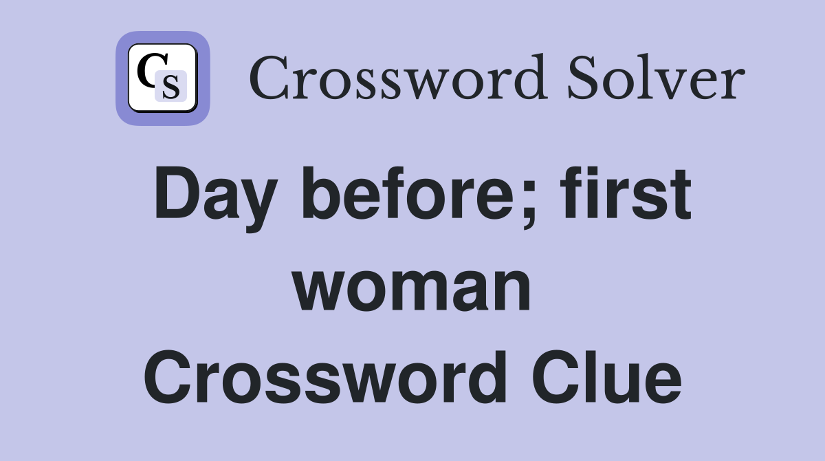 Day before; first woman Crossword Clue