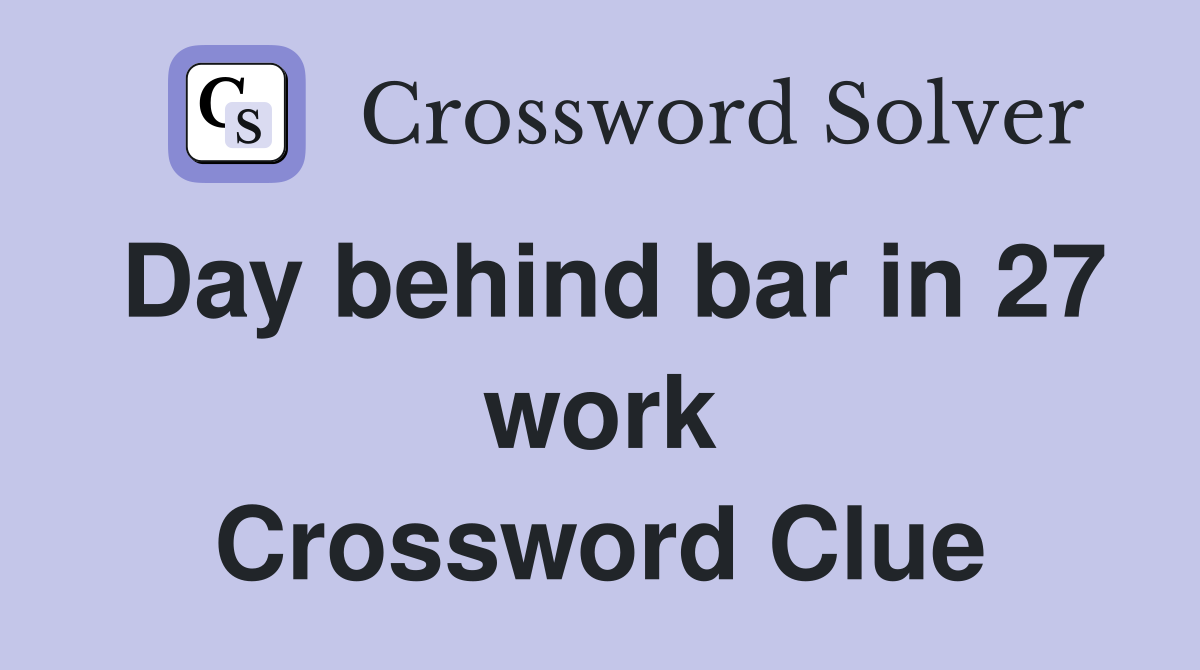 Day behind bar in 27 work Crossword Clue
