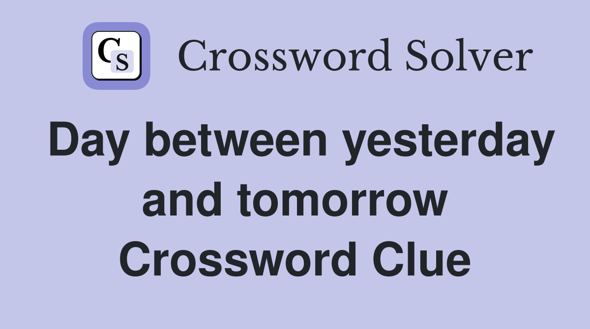Day between yesterday and tomorrow Crossword Clue