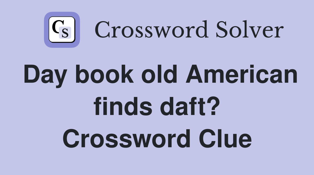 Day book old American finds daft? Crossword Clue
