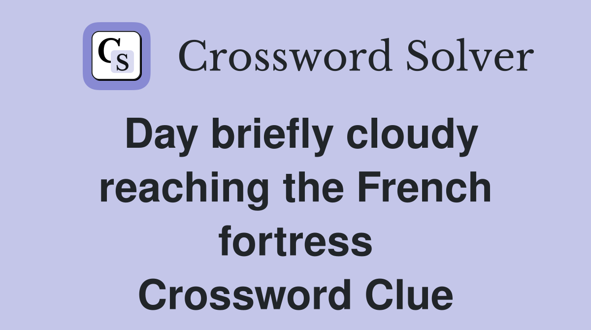 Day briefly cloudy reaching the French fortress Crossword Clue