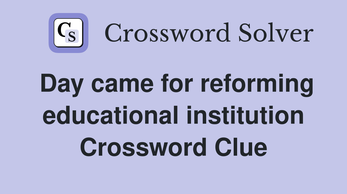Day came for reforming educational institution Crossword Clue