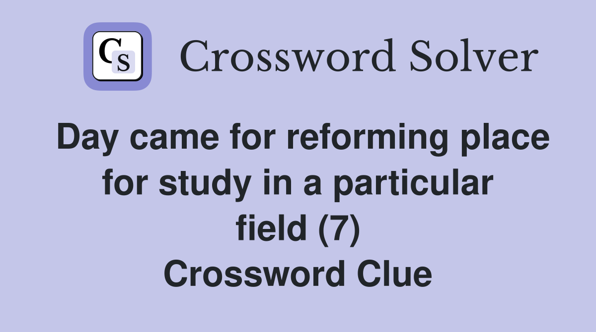 Day came for reforming place for study in a particular field (7) Crossword Clue