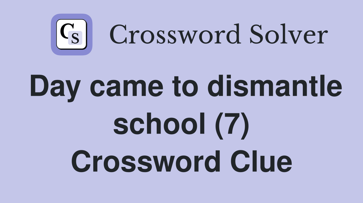 Day came to dismantle school (7) Crossword Clue
